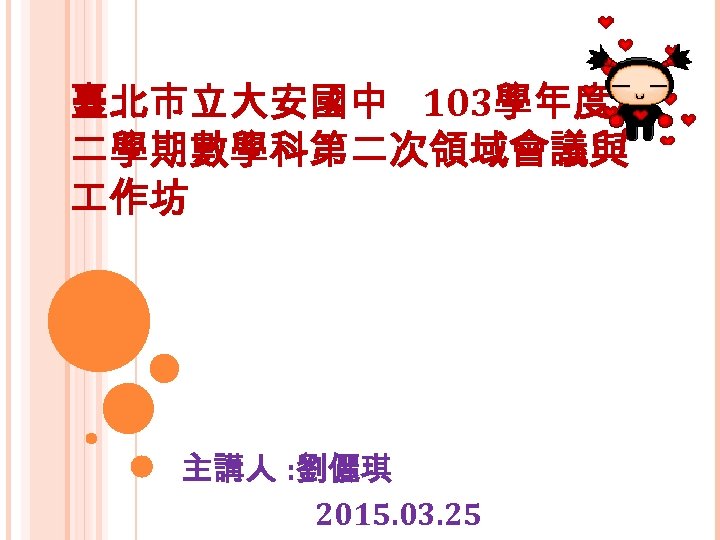 臺北市立大安國中 103學年度第 二學期數學科第二次領域會議與 作坊 主講人 : 劉儷琪 2015. 03. 25 
