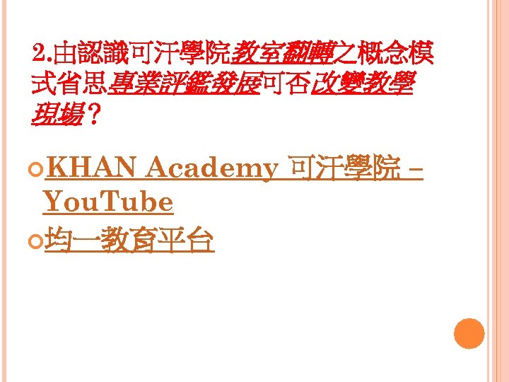 2. 由認識可汗學院教室翻轉之概念模 式省思專業評鑑發展可否改變教學 現場？ KHAN Academy 可汗學院 – You. Tube 均一教育平台 