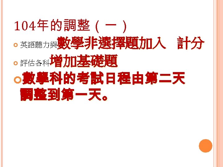 104年的調整（一） 英語聽力與數學非選擇題加入 計分 評估各科增加基礎題 數學科的考試日程由第二天 調整到第一天。 