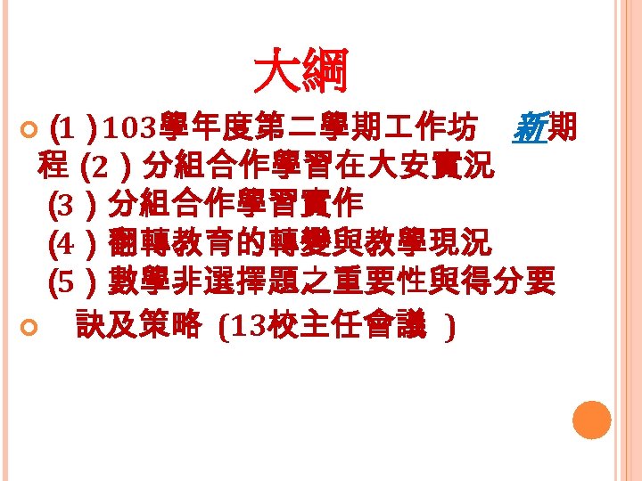 大綱 （ 103學年度第二學期 作坊 1） 新期 程（ 2）分組合作學習在大安實況 （ 3）分組合作學習實作 （ 4）翻轉教育的轉變與教學現況 （ 5）數學非選擇題之重要性與得分要