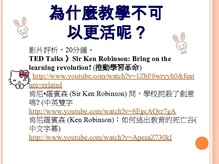為什麼教學不可 以更活呢？ 影片評析，20分鐘。 TED Talks 》Sir Ken Robinson: Bring on the learning revolution! (推動學習革命)