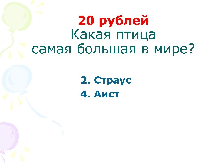 20 рублей Какая птица самая большая в мире? 2. Страус 4. Аист 