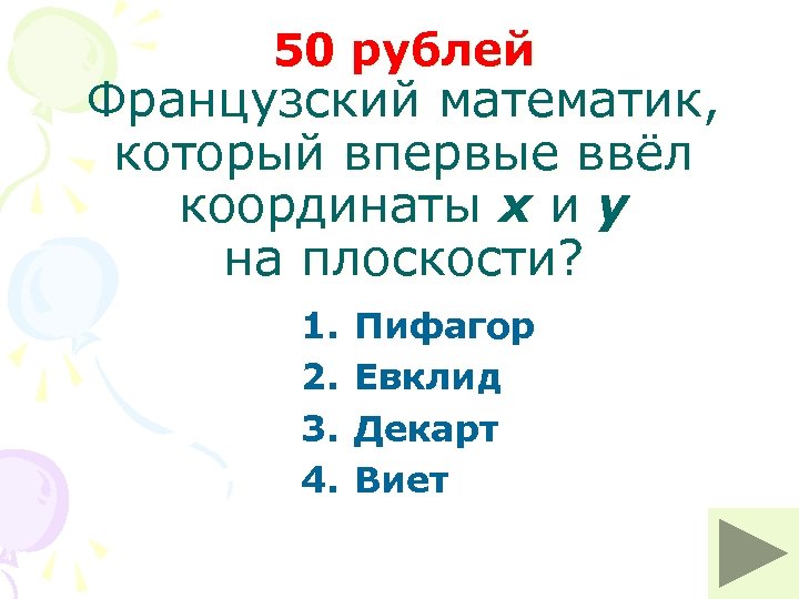 50 рублей Французский математик, который впервые ввёл координаты x и y на плоскости? 1.