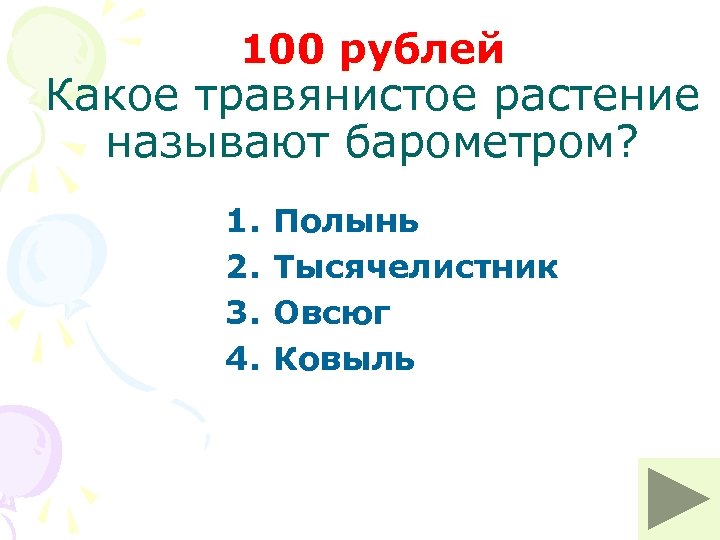 100 рублей Какое травянистое растение называют барометром? 1. 2. 3. 4. Полынь Тысячелистник Овсюг