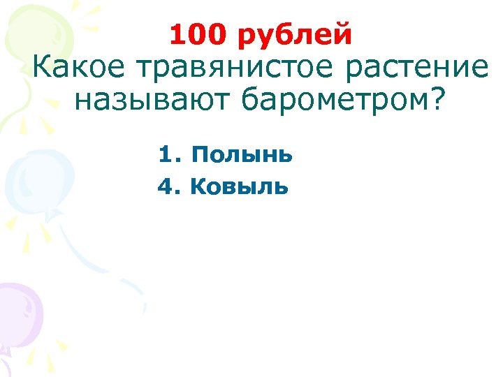 100 рублей Какое травянистое растение называют барометром? 1. Полынь 4. Ковыль 