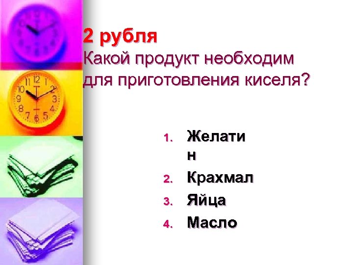 2 рубля Какой продукт необходим для приготовления киселя? 1. 2. 3. 4. Желати н