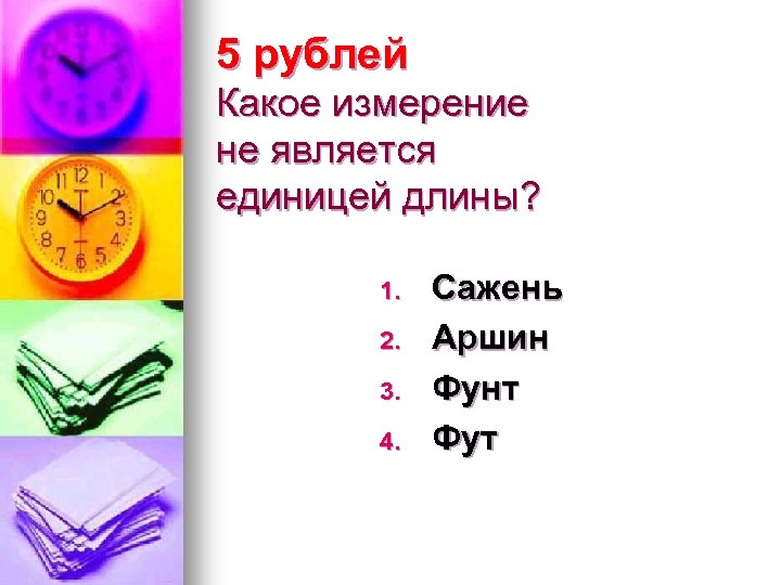 5 рублей Какое измерение не является единицей длины? 1. 2. 3. 4. Сажень Аршин