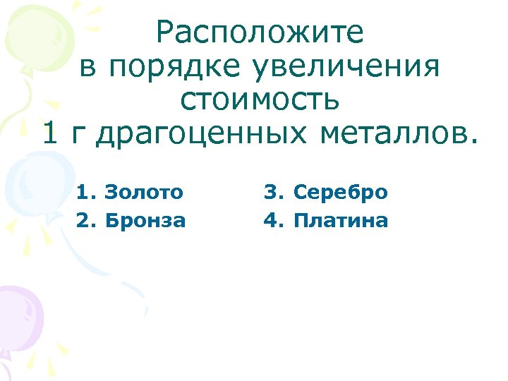 Расположите в порядке увеличения стоимость 1 г драгоценных металлов. 1. Золото 2. Бронза 3.