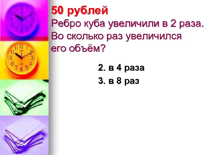 50 рублей Ребро куба увеличили в 2 раза. Во сколько раз увеличился его объём?