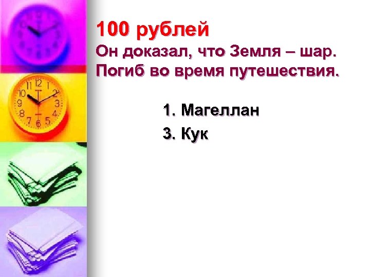 100 рублей Он доказал, что Земля – шар. Погиб во время путешествия. 1. Магеллан