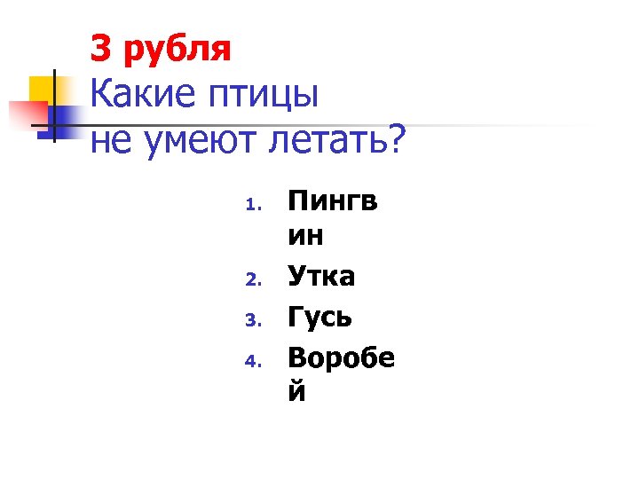 3 рубля Какие птицы не умеют летать? 1. 2. 3. 4. Пингв ин Утка