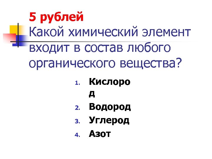 5 рублей Какой химический элемент входит в состав любого органического вещества? 1. 2. 3.