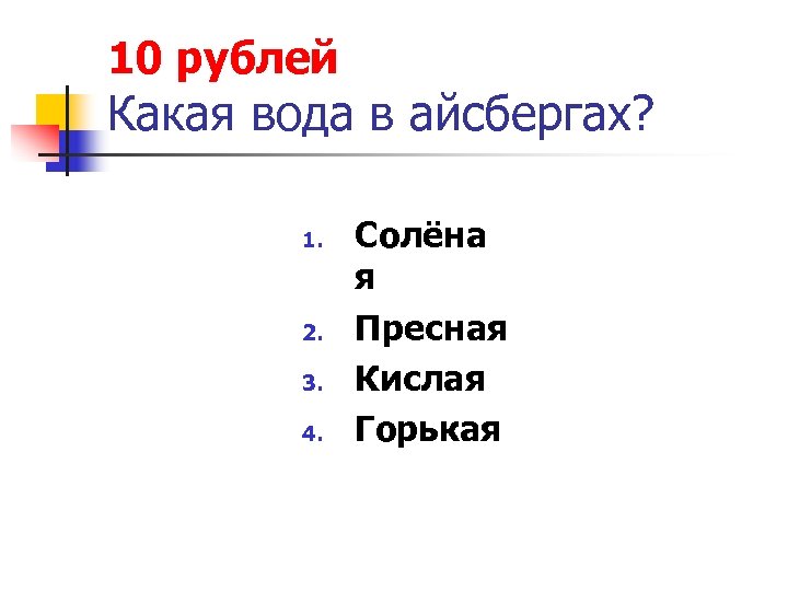 10 рублей Какая вода в айсбергах? 1. 2. 3. 4. Солёна я Пресная Кислая