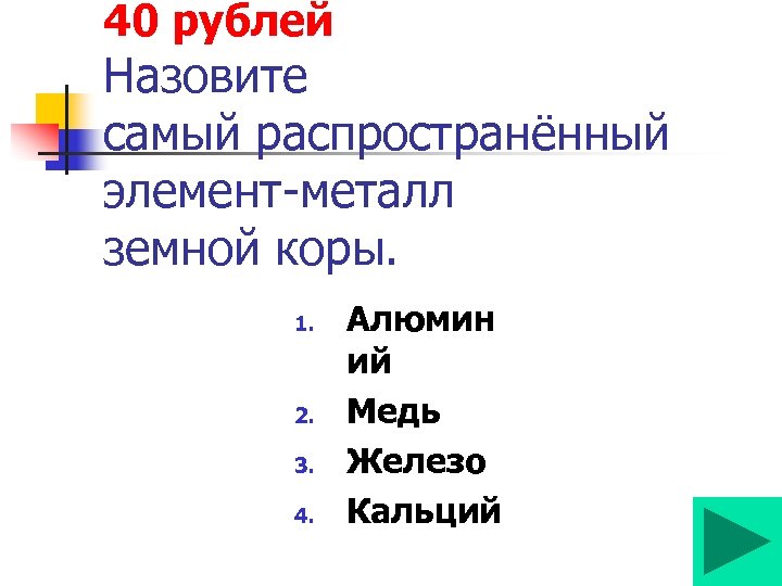 40 рублей Назовите самый распространённый элемент-металл земной коры. 1. 2. 3. 4. Алюмин ий