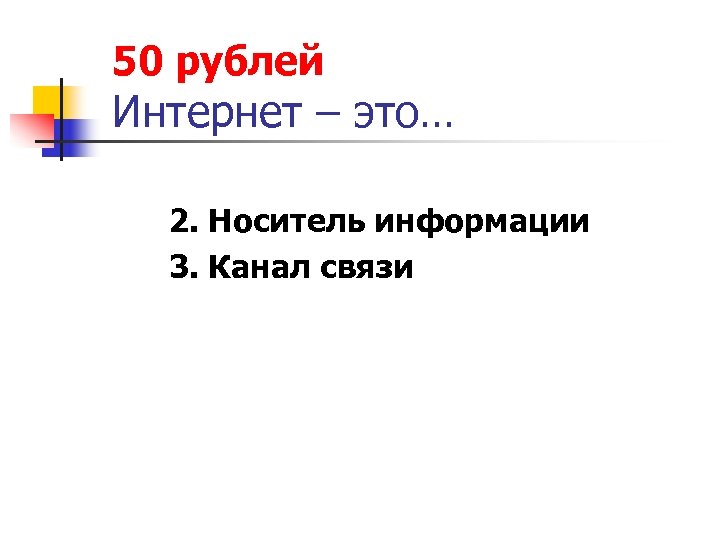 50 рублей Интернет – это… 2. Носитель информации 3. Канал связи 