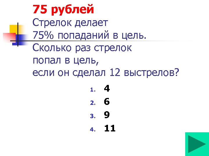 75 рублей Стрелок делает 75% попаданий в цель. Сколько раз стрелок попал в цель,