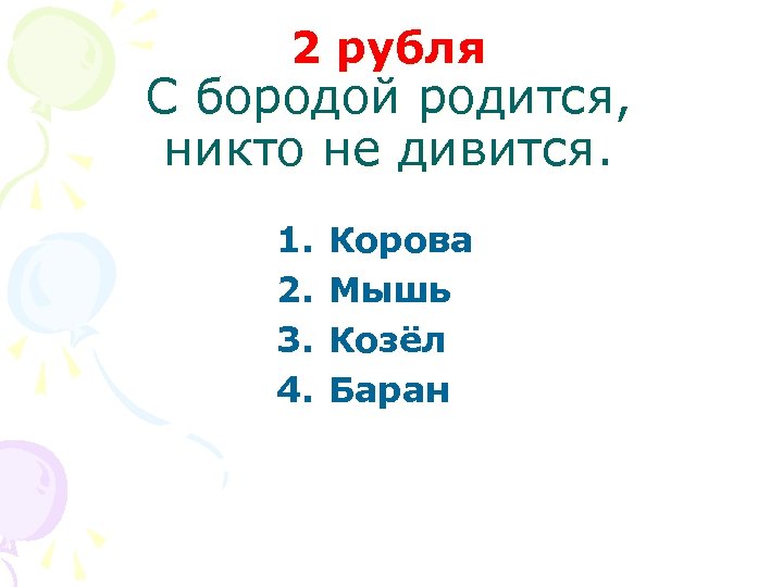 2 рубля С бородой родится, никто не дивится. 1. 2. 3. 4. Корова Мышь