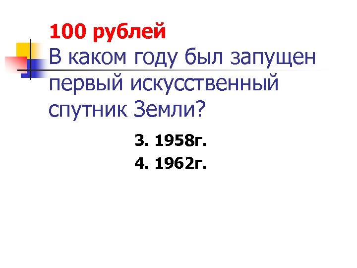 100 рублей В каком году был запущен первый искусственный спутник Земли? 3. 1958 г.