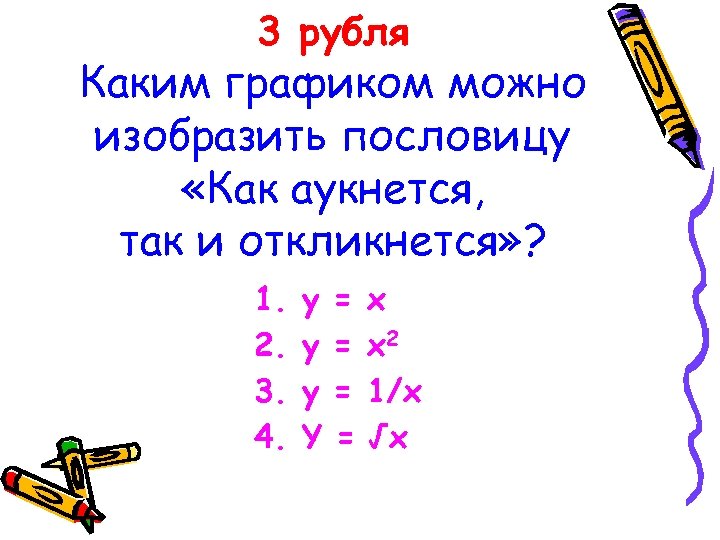 3 рубля Каким графиком можно изобразить пословицу «Как аукнется, так и откликнется» ? 1.