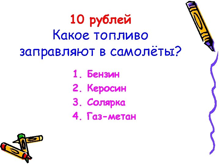 10 рублей Какое топливо заправляют в самолёты? 1. 2. 3. 4. Бензин Керосин Солярка