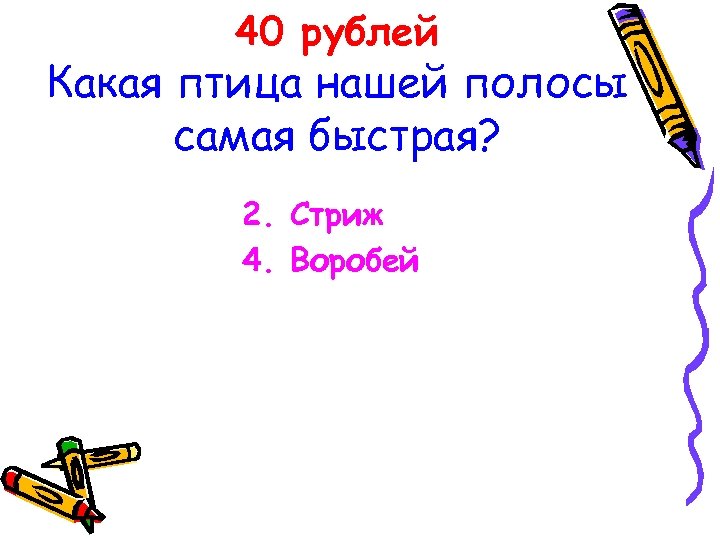 40 рублей Какая птица нашей полосы самая быстрая? 2. Стриж 4. Воробей 