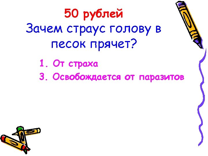 50 рублей Зачем страус голову в песок прячет? 1. От страха 3. Освобождается от