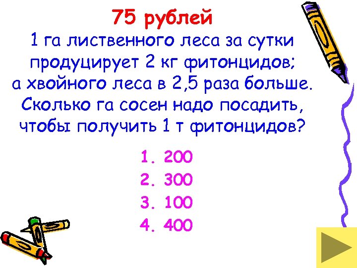 75 рублей 1 га лиственного леса за сутки продуцирует 2 кг фитонцидов; а хвойного