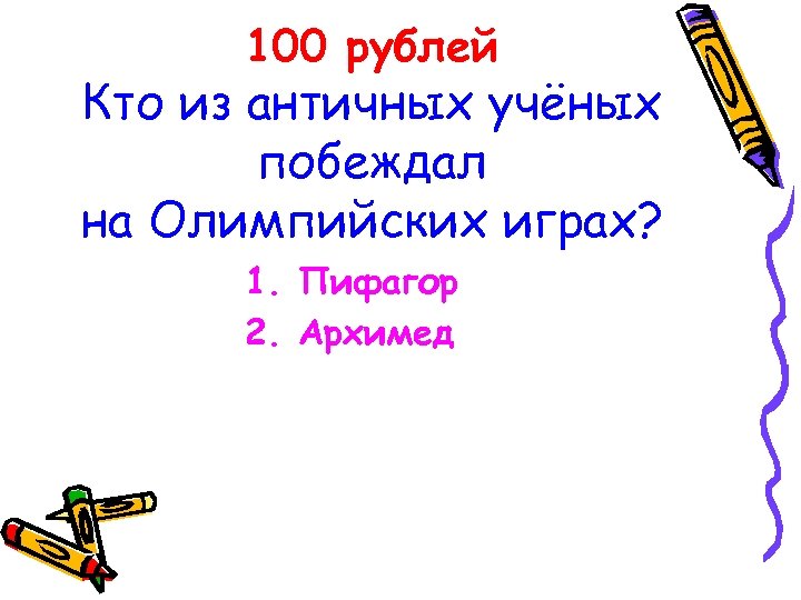 100 рублей Кто из античных учёных побеждал на Олимпийских играх? 1. Пифагор 2. Архимед