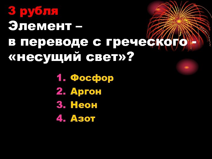 3 рубля Элемент – в переводе с греческого «несущий свет» ? 1. 2. 3.