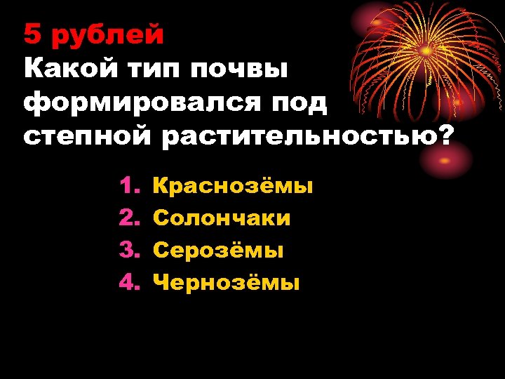 5 рублей Какой тип почвы формировался под степной растительностью? 1. 2. 3. 4. Краснозёмы