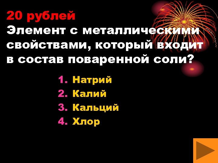 20 рублей Элемент с металлическими свойствами, который входит в состав поваренной соли? 1. 2.