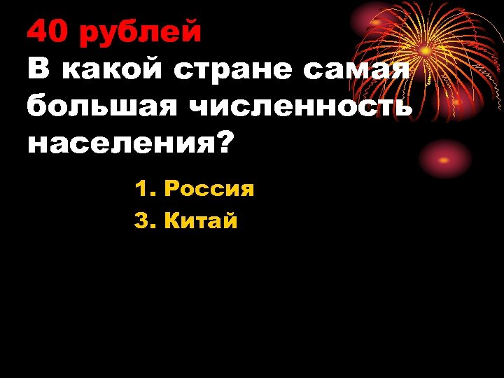 40 рублей В какой стране самая большая численность населения? 1. Россия 3. Китай 