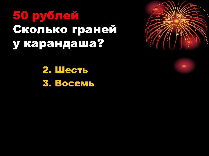 50 рублей Сколько граней у карандаша? 2. Шесть 3. Восемь 