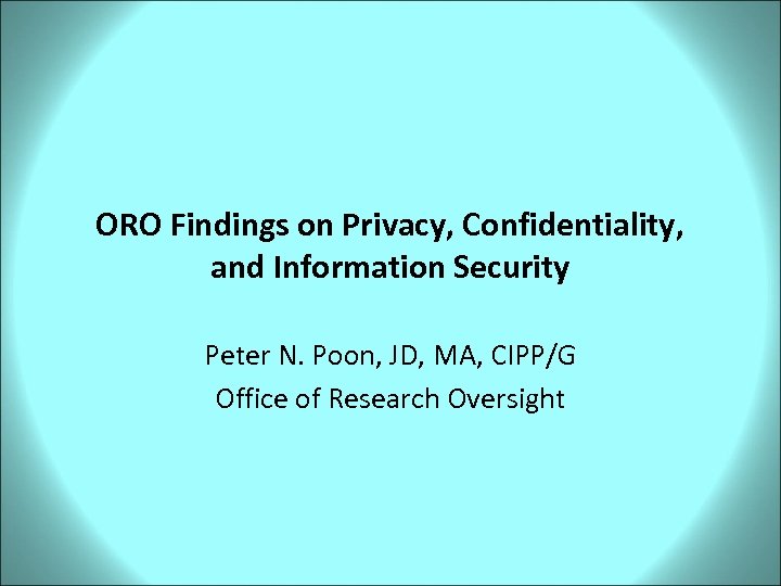 ORO Findings on Privacy, Confidentiality, and Information Security Peter N. Poon, JD, MA, CIPP/G