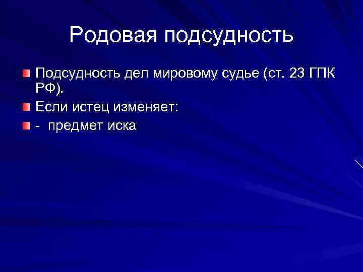 Родовая подсудность Подсудность дел мировому судье (ст. 23 ГПК РФ). Если истец изменяет: -