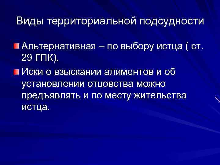 Виды территориальной подсудности Альтернативная – по выбору истца ( ст. 29 ГПК). Иски о