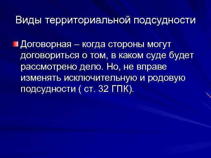Виды территориальной подсудности Договорная – когда стороны могут договориться о том, в каком суде