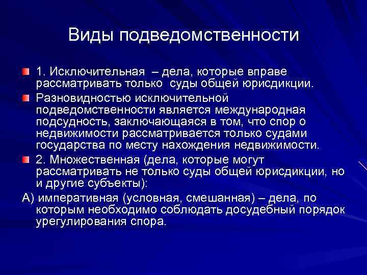 Виды подведомственности 1. Исключительная – дела, которые вправе рассматривать только суды общей юрисдикции. Разновидностью