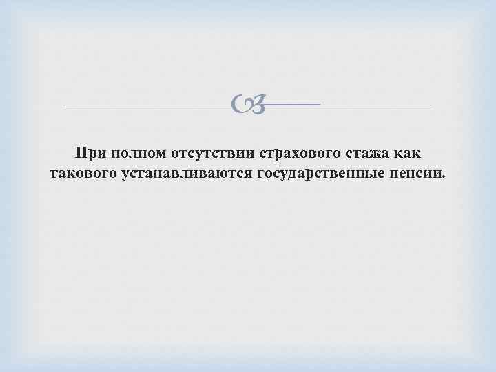  При полном отсутствии страхового стажа как такового устанавливаются государственные пенсии. 