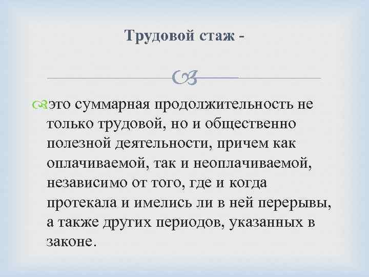 Трудовой стаж - это суммарная продолжительность не только трудовой, но и общественно полезной деятельности,