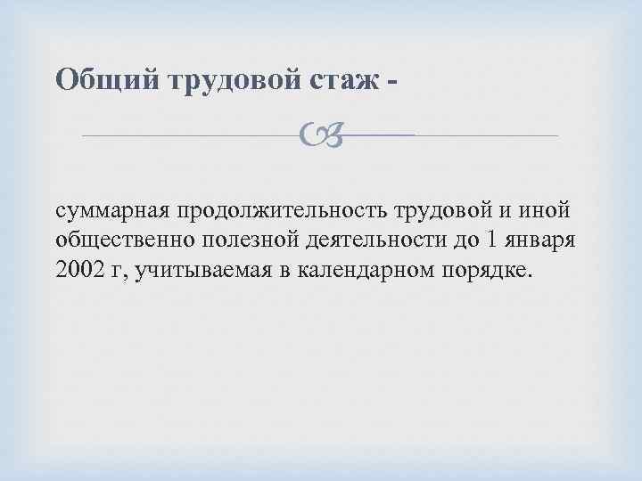 Общий трудовой стаж - суммарная продолжительность трудовой и иной общественно полезной деятельности до 1