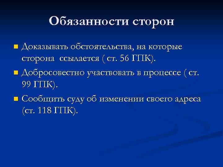 Обязанности сторон Доказывать обстоятельства, на которые сторона ссылается ( ст. 56 ГПК). n Добросовестно