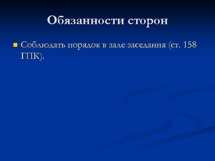 Обязанности сторон n Соблюдать порядок в зале заседания (ст. 158 ГПК). 