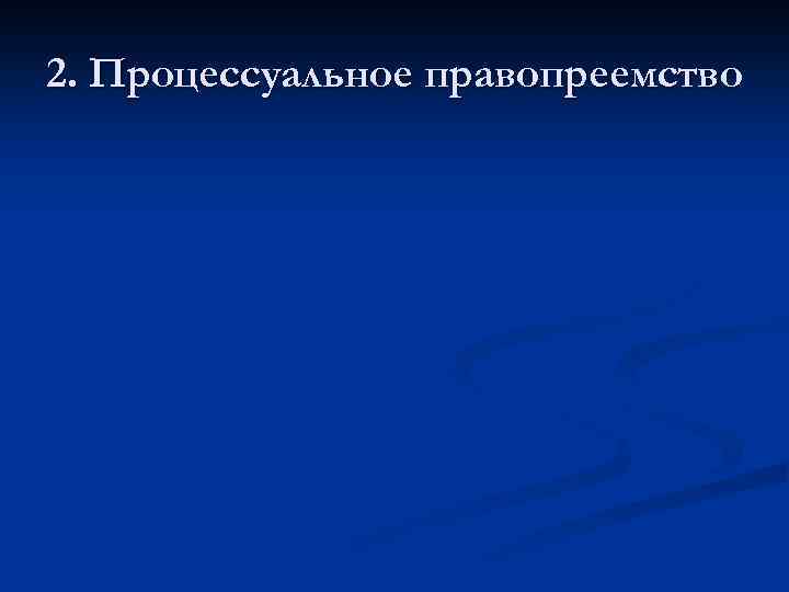 2. Процессуальное правопреемство 