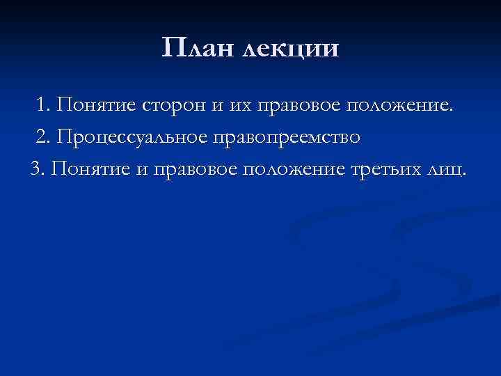 План лекции 1. Понятие сторон и их правовое положение. 2. Процессуальное правопреемство 3. Понятие