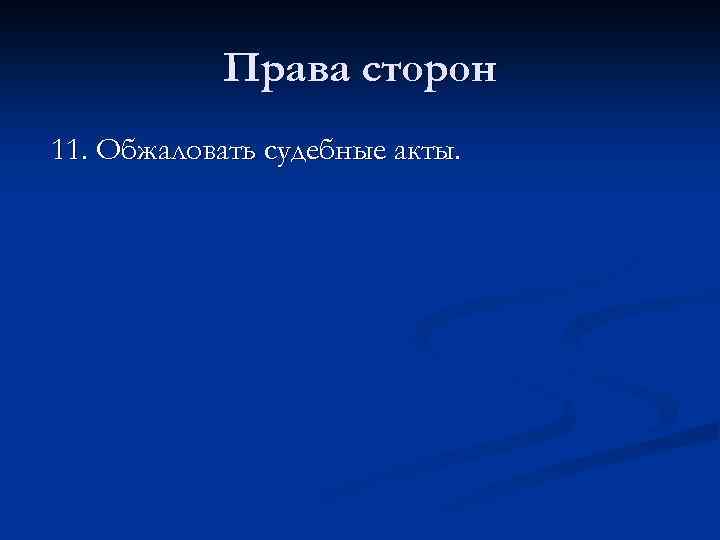 Права сторон 11. Обжаловать судебные акты. 