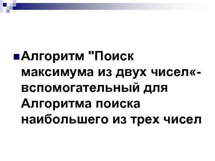 n Алгоритм "Поиск максимума из двух чисел «вспомогательный для Алгоритма поиска наибольшего из трех