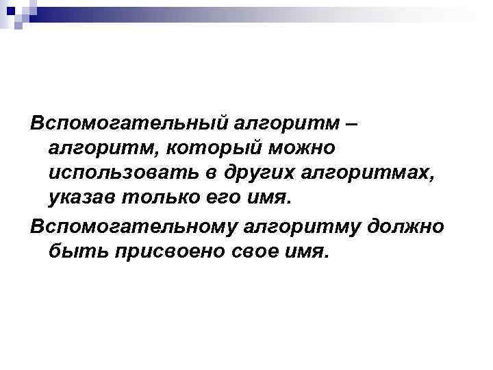 Вспомогательный алгоритм – алгоритм, который можно использовать в других алгоритмах, указав только его имя.