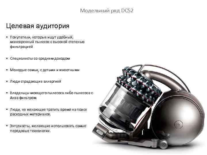 Модельный ряд DC 52 Целевая аудитория • Покупатели, которые ищут удобный, маневренный пылесос с