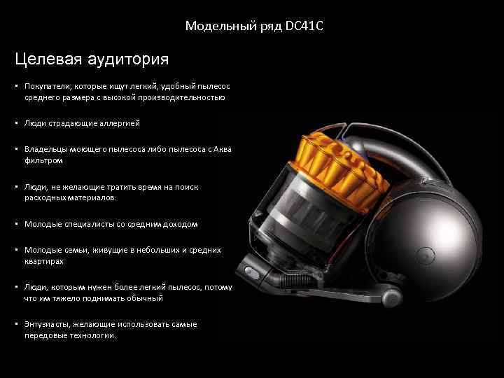 Модельный ряд DC 41 С Целевая аудитория • Покупатели, которые ищут легкий, удобный пылесос